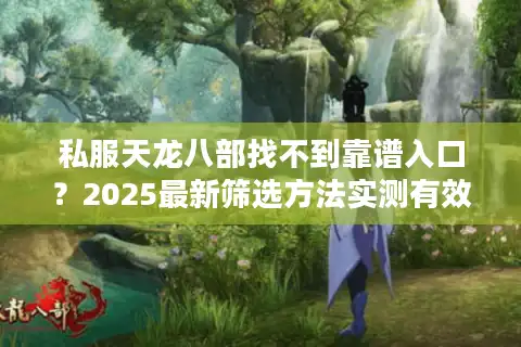 私服天龙八部找不到靠谱入口？2025最新筛选方法实测有效