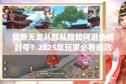 交易天龙八部私服如何避免被封号？2025年玩家必看避坑指南