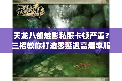 天龙八部魅影私服卡顿严重？三招教你打造零延迟高爆率服务器