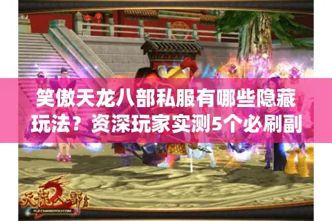 笑傲天龙八部私服有哪些隐藏玩法？资深玩家实测5个必刷副本攻略