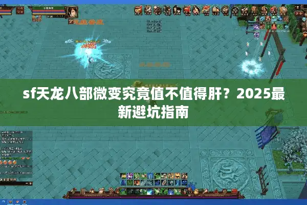 sf天龙八部微变究竟值不值得肝？2025最新避坑指南
