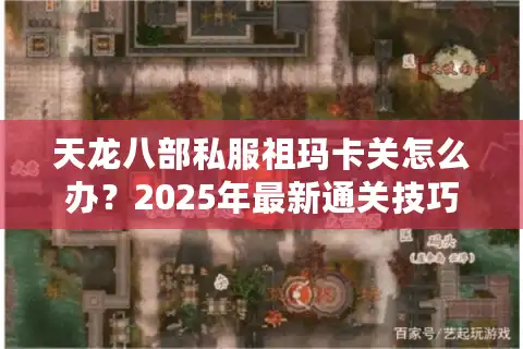 天龙八部私服祖玛卡关怎么办？2025年最新通关技巧及防骗指南