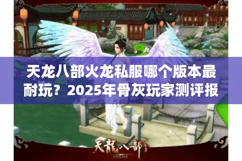 天龙八部火龙私服哪个版本最耐玩？2025年骨灰玩家测评报告
