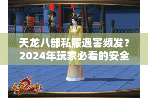 天龙八部私服遇害频发？2024年玩家必看的安全避坑指南