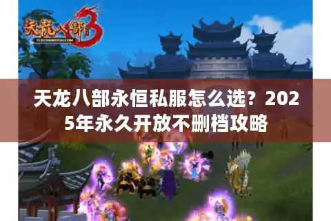天龙八部永恒私服怎么选？2025年永久开放不删档攻略