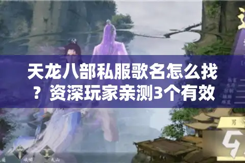 天龙八部私服歌名怎么找？资深玩家亲测3个有效渠道