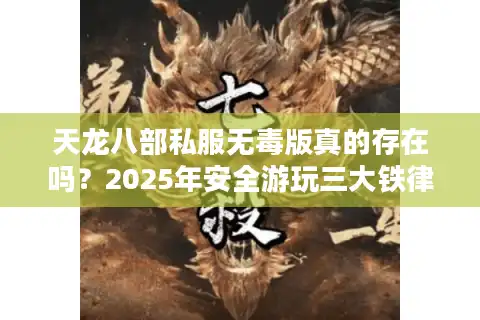 天龙八部私服无毒版真的存在吗？2025年安全游玩三大铁律