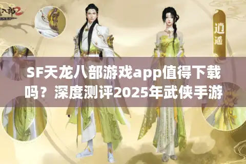 SF天龙八部游戏app值得下载吗？深度测评2025年武侠手游真实体验