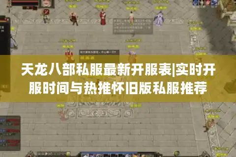 天龙八部私服最新开服表|实时开服时间与热推怀旧版私服推荐