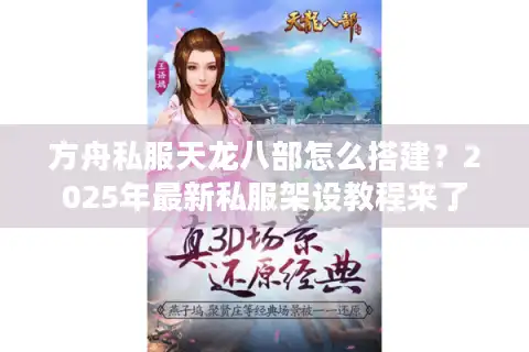 方舟私服天龙八部怎么搭建？2025年最新私服架设教程来了