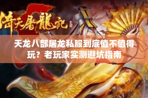 天龙八部屠龙私服到底值不值得玩?老玩家实测避坑指南 天龙八部屠龙私服到底值不值得玩?老玩家实测避坑指南