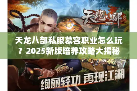 天龙八部私服慕容职业怎么玩？2025新版培养攻略大揭秘