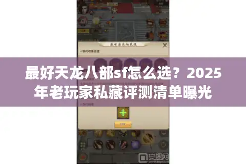 最好天龙八部sf怎么选？2025年老玩家私藏评测清单曝光