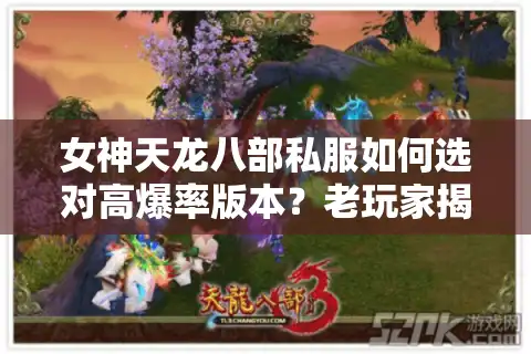 女神天龙八部私服如何选对高爆率版本？老玩家揭秘三大避坑法则