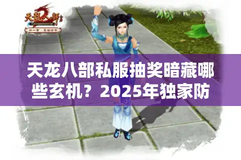 天龙八部私服抽奖暗藏哪些玄机？2025年独家防坑指南大揭秘