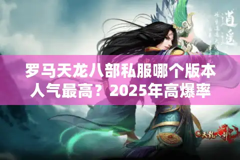 罗马天龙八部私服哪个版本人气最高？2025年高爆率服务器推荐