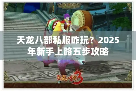 天龙八部私服咋玩？2025年新手上路五步攻略