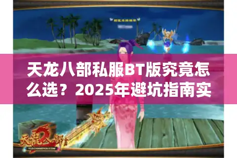天龙八部私服BT版究竟怎么选？2025年避坑指南实测揭秘