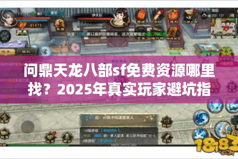 问鼎天龙八部sf免费资源哪里找？2025年真实玩家避坑指南