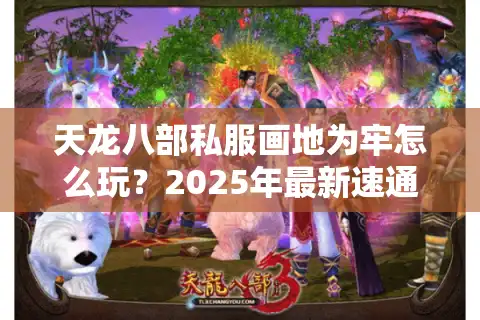 天龙八部私服画地为牢怎么玩？2025年最新速通攻略