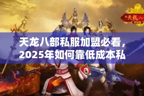天龙八部私服加盟必看，2025年如何靠低成本私服实现月入10万+