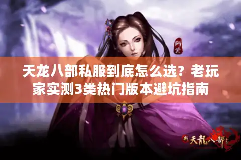 天龙八部私服到底怎么选？老玩家实测3类热门版本避坑指南