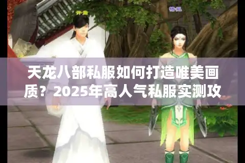 天龙八部私服如何打造唯美画质？2025年高人气私服实测攻略