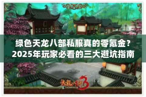绿色天龙八部私服真的零氪金？2025年玩家必看的三大避坑指南
