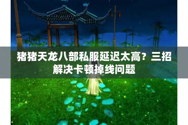 猪猪天龙八部私服延迟太高？三招解决卡顿掉线问题