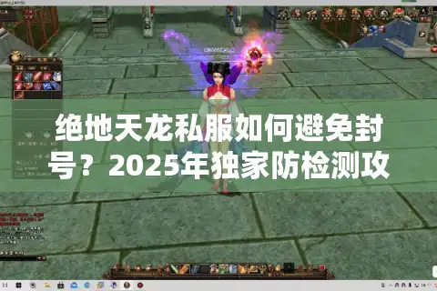绝地天龙私服如何避免封号？2025年独家防检测攻略