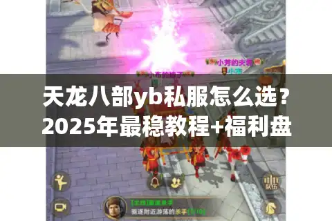 天龙八部yb私服怎么选？2025年最稳教程+福利盘点
