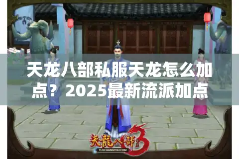 天龙八部私服天龙怎么加点？2025最新流派加点方案实测
