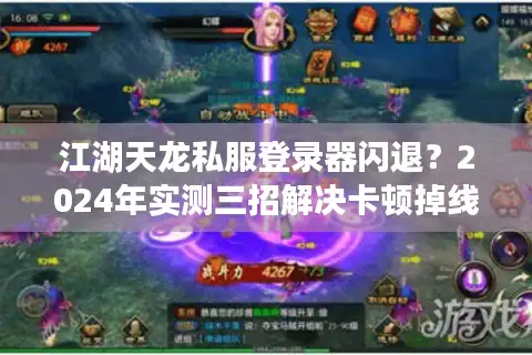 江湖天龙私服登录器闪退？2024年实测三招解决卡顿掉线