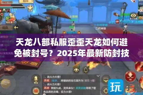 天龙八部私服歪歪天龙如何避免被封号？2025年最新防封技巧大公开