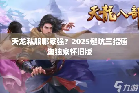 天龙私服哪家强？2025避坑三招速淘独家怀旧版