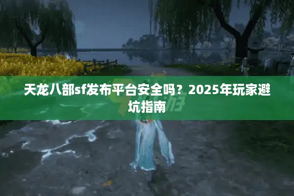 天龙八部sf发布平台安全吗？2025年玩家避坑指南