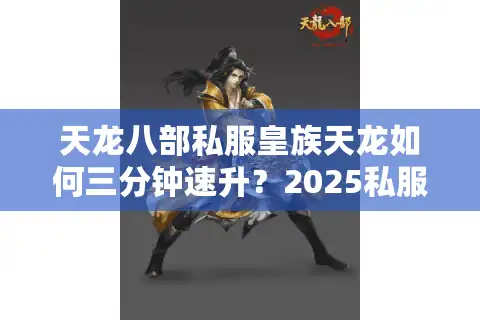 天龙八部私服皇族天龙如何三分钟速升？2025私服避坑指南