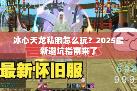 冰心天龙私服怎么玩？2025最新避坑指南来了