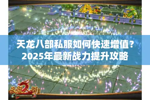 天龙八部私服如何快速增值？2025年最新战力提升攻略