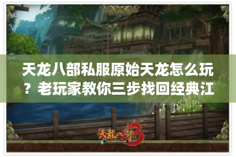 天龙八部私服原始天龙怎么玩？老玩家教你三步找回经典江湖
