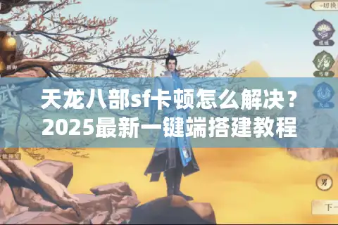 天龙八部sf卡顿怎么解决？2025最新一键端搭建教程揭秘