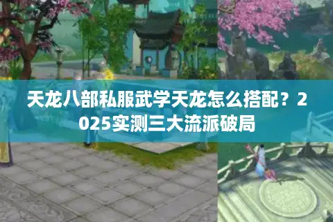 天龙八部私服武学天龙怎么搭配？2025实测三大流派破局