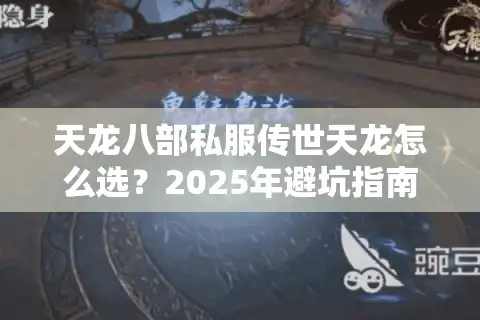 天龙八部私服传世天龙怎么选？2025年避坑指南来了