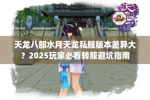 天龙八部水月天龙私服版本差异大？2025玩家必看转服避坑指南