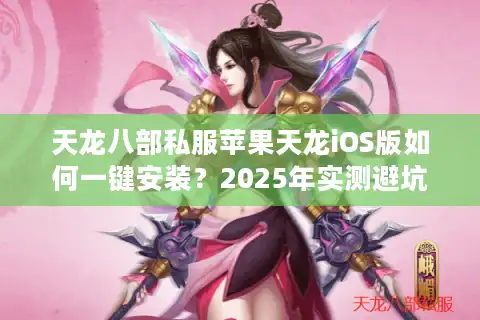 天龙八部私服苹果天龙iOS版如何一键安装？2025年实测避坑指南