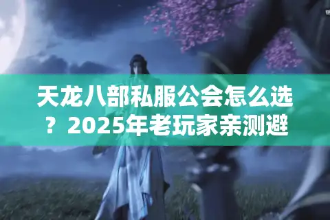 天龙八部私服公会怎么选？2025年老玩家亲测避坑指南