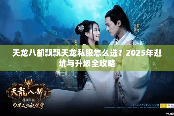 天龙八部飘飘天龙私服怎么选？2025年避坑与升级全攻略