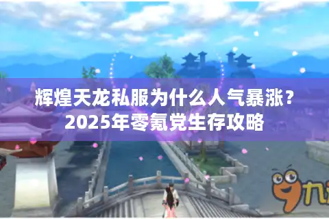 辉煌天龙私服为什么人气暴涨？2025年零氪党生存攻略