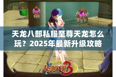 天龙八部私服至尊天龙怎么玩？2025年最新升级攻略揭秘