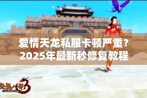 爱情天龙私服卡顿严重？2025年最新秒修复教程